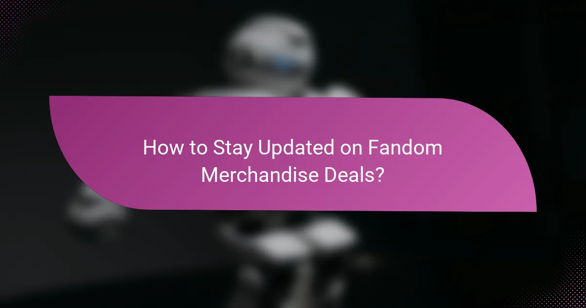 How to Stay Updated on Fandom Merchandise Deals?