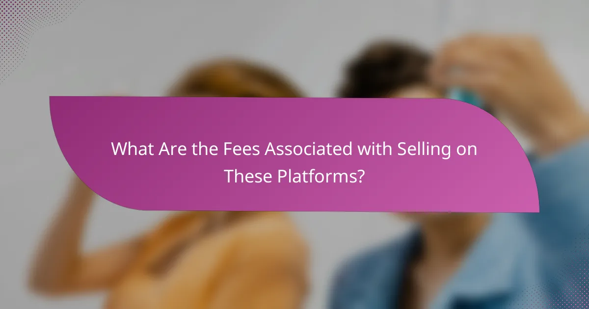What Are the Fees Associated with Selling on These Platforms?