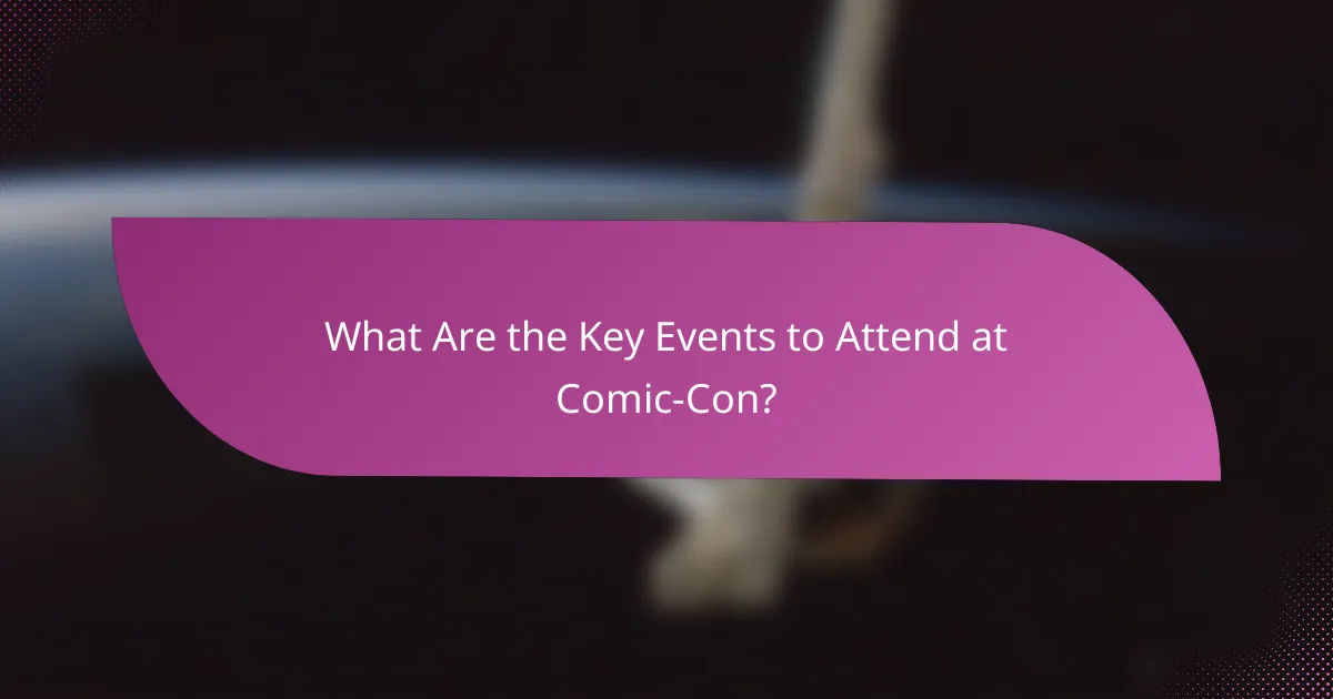 What Are the Key Events to Attend at Comic-Con?