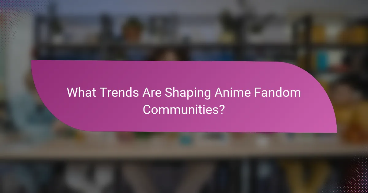 What Trends Are Shaping Anime Fandom Communities?
